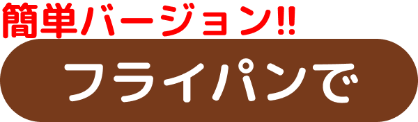 簡単バージョン!!フライパンで