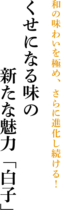 和の味わいを極め、さらに進化し続ける！くせになる味の新たな魅力「白子」