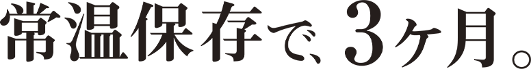 常温保存で、3ヶ月。