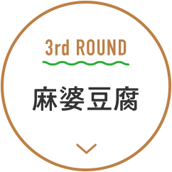 3rd ROUND 麻婆豆腐