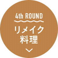 4th ROUND リメイク料理